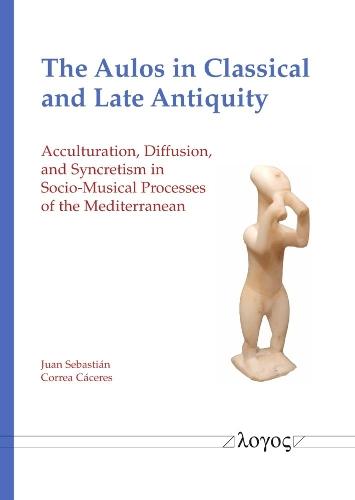 The Aulos in Classical and Late Antiquity: Acculturation, Diffusion, and Syncretism in Socio-Musical Processes of the Mediterranean