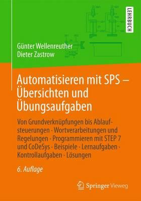 Automatisieren Mit Sps - Ubersichten Und Ubungsaufgaben: Von Grundverknupfungen Bis Ablaufsteuerungen, Wortverarbeitungen Und Regelungen, Programmieren Mit Step 7 Und Codesys, Beispiele, Lernaufgaben, Kontrollaufgaben, Losungen