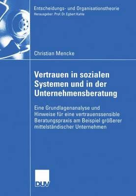 Vertrauen in Sozialen Systemen und in der Unternehmensberatung: Eine Grundlagenanalyse und Hinweise für eine vertrauenssensible Beratungspraxis am Beispiel größerer mittelständischer Unternehmen