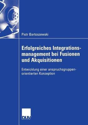 Erfolgreiches Integrationsmanagement bei Fusionen und Akquisitionen: Entwicklung einer anspruchsgruppenorientierten Konzeption