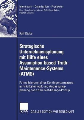 Strategische Unternehmensplanung mit Hilfe eines Assumption-based-Truth-Maintenance-Systems (ATMS): Formalisierung eines Kontingenzansatzes in Prädikatenlogik und Anpassungsplanung nach dem Net-Change-Prinzip