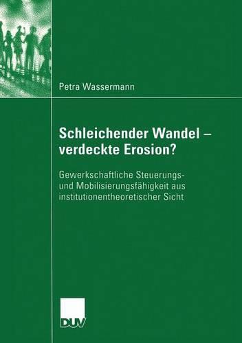 Schleichender Wandel - verdeckte Erosion?: Gewerkschaftliche Steuerungs- und Mobilisierungsfähigkeit aus institutionentheoretischer Sicht