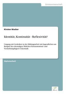 Identität, Kontinuität - Reflexivität?: Umgang mit Gedenken in der Bildungsarbeit mit Jugendlichen am Beispiel des ehemaligen Mädchen Konzentrations- und Vernichtungslagers Uckermark