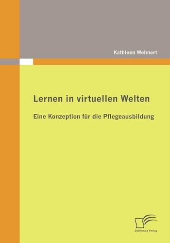 Lernen in virtuellen Welten: Eine Konzeption für die Pflegeausbildung