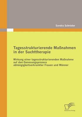 Tagesstrukturierende Maßnahmen in der Suchttherapie: Wirkung einer tagesstrukturierenden Maßnahme auf den Genesungsprozess abhängigkeitserkrankter Frauen und Männer