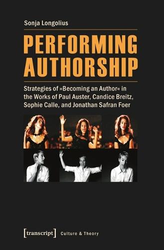 Performing Authorship: Strategies of ""Becoming an Author"" in the Works of Paul Auster, Candice Breitz, Sophie Calle, and Jonathan Safran Foer