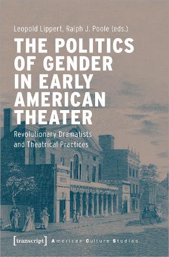 The Politics of Gender in Early American Theater – Revolutionary Dramatists and Theatrical Practices