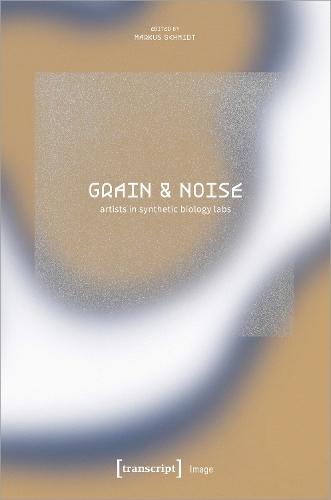 Grain & Noise - Artists in Synthetic Biology Labs: Constructive Disturbances of Art in Science