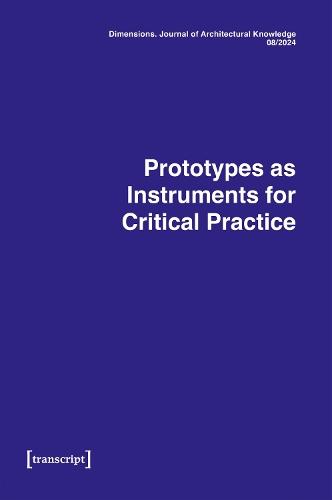 Dimensions. Journal of Architectural Knowledge: Vol. 4, Issue 08/2024: Prototypes as Instruments for Critical Practice