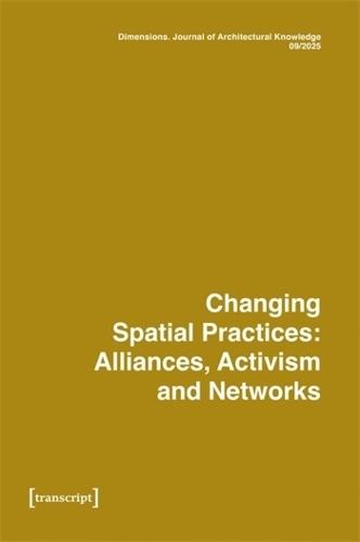 Dimensions: Journal of Architectural Knowledge, Vol. 5, No. 9/2025: Changing Spatial Practice: Alliances, Activism, and Networks