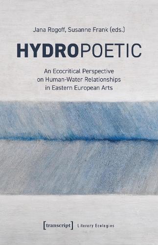 Hydropoetics: An Ecocritical Perspective on Human-Water Relationships in Eastern European Arts