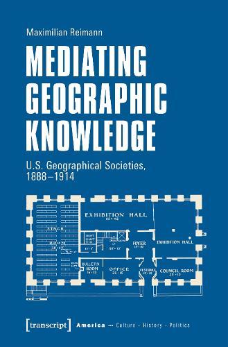Mediating Geographic Knowledge: U.S. Geographical Societies, 1888-1914