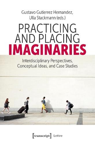 Practicing and Placing Imaginaries: Interdisciplinary Perspectives, Conceptual Ideas, and Case Studies