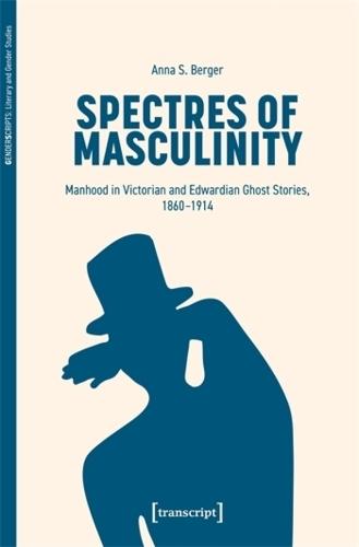 Spectres of Masculinity: Manhood in Victorian and Edwardian Ghost Stories, 1860-1914