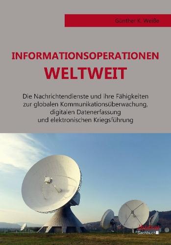 Informationsoperationen weltweit: Die Nachrichtendienste und ihre Fähigkeiten zur globalen Kommunikationsüberwachung, digitalen Datenerfassung und elektronischen Kriegsführung