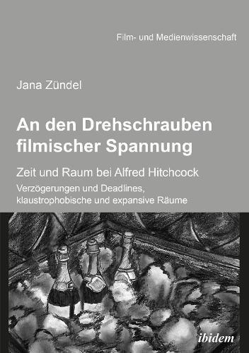 An den Drehschrauben filmischer Spannung: Zeit und Raum bei Alfred Hitchcock. Verzögerungen und Deadlines, klaustrophobische und expansive Räume