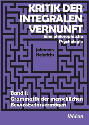Kritik der integralen Vernunft: Eine philosophische Psychologie. Band I: Grammatik der menschlichen Bewusstseinsvermögen