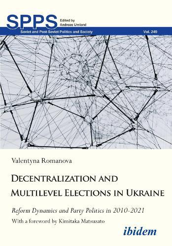 Decentralization and Multilevel Elections in Ukraine: Reform Dynamics and Party Politics in 2010–2021