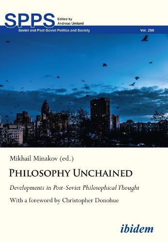 Philosophy Unchained: Developments in Post-Soviet Philosophical Thought With a foreword by Christopher Donohue