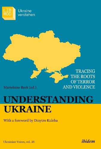Understanding Ukraine: Tracing the Roots of Terror and Violence With a foreword by Dmytro Kuleba