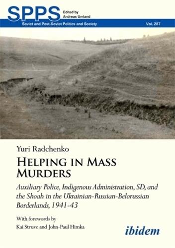 Helping in Mass Murders: Auxiliary Police, Indigenous Administration, SD and the Shoah in the Ukrainian-Russian-Belorussian Borderlands, 1941 - 43
