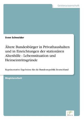 Ältere Bundesbürger in Privathaushalten und in Einrichtungen der stationären Altenhilfe - Lebenssituation und Heimeintrittsgründe: Repräsentative Ergebnisse für die Bundesrepublik Deutschland