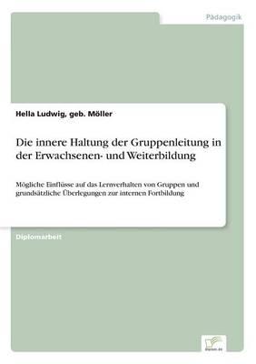 Die innere Haltung der Gruppenleitung in der Erwachsenen- und Weiterbildung: Mögliche Einflüsse auf das Lernverhalten von Gruppen und grundsätzliche Überlegungen zur internen Fortbildung
