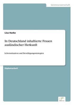 In Deutschland inhaftierte Frauen ausländischer Herkunft: Lebenssituation und Bewältigungsstrategien
