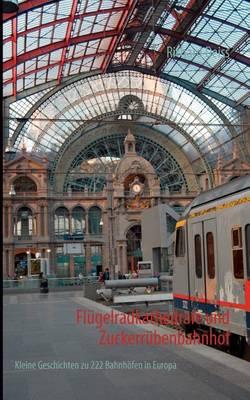 Flügelradkathedrale und Zuckerrübenbahnhof: Kleine Geschichten zu 222 Bahnhöfen in Europa