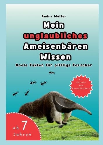 Mein unglaubliches Ameisenbären Wissen: Coole Fakten für pfiffige Forscher