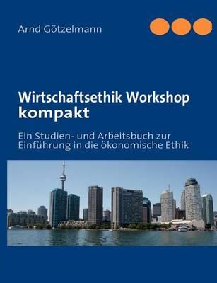 Wirtschaftsethik Workshop kompakt: Ein Studien- und Arbeitsbuch zur Einführung in die ökonomische Ethik