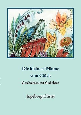 ""Die kleinen Träume vom Glück"": - Geschichten und Gedichte -