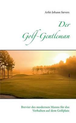 Der Golf-Gentleman: Brevier des modernen Manns für das Verhalten auf dem Golfplatz