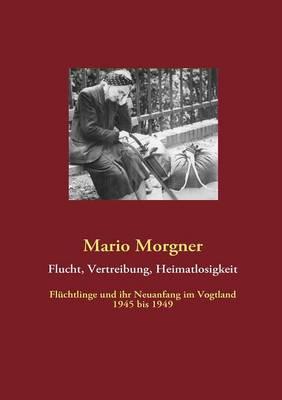 Flucht, Vertreibung, Heimatlosigkeit: Flüchtlinge und ihr Neuanfang im Vogtland 1945 bis 1949