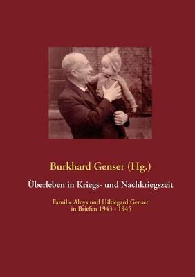 UEberleben in Kriegs- und Nachkriegszeit: Familie Aloys und Hildegard Genser in Briefen 1943 - 1945