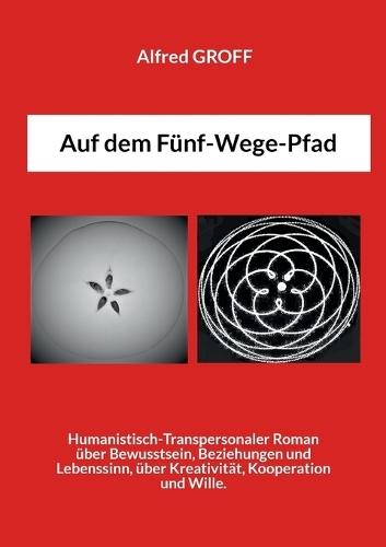 Auf dem Fünf-Wege-Pfad: Humanistisch-Transpersonaler Roman über Bewusstsein, Beziehungen & Lebenssinn, über Kreativität, Kooperation und Wille.