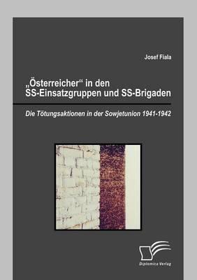 Österreicher in den SS-Einsatzgruppen und SS-Brigaden: Die Tötungsaktionen in der Sowjetunion 1941-1942