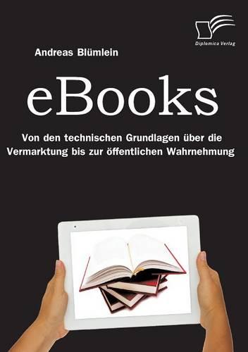 eBooks: Von den technischen Grundlagen über die Vermarktung bis zur öffentlichen Wahrnehmung