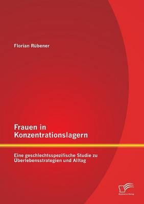 Frauen in Konzentrationslagern: Eine geschlechtsspezifische Studie zu Überlebensstrategien und Alltag