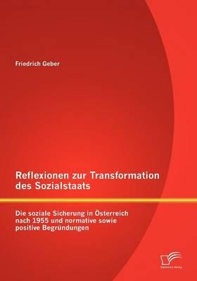 Reflexionen zur Transformation des Sozialstaats: Die soziale Sicherung in Österreich nach 1955 und normative sowie positive Begründungen