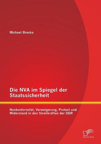 Die NVA im Spiegel der Staatssicherheit: Nonkonformität, Verweigerung, Protest und Widerstand in den Streitkräften der DDR