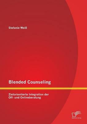 Blended Counseling: Zielorientierte Integration der Off- und Onlineberatung