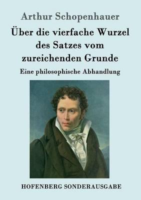 Über die vierfache Wurzel des Satzes vom zureichenden Grunde: Eine philosophische Abhandlung