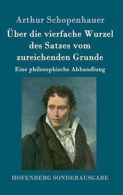Über die vierfache Wurzel des Satzes vom zureichenden Grunde: Eine philosophische Abhandlung