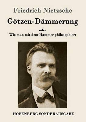 Götzen-Dämmerung: oder Wie man mit dem Hammer philosophiert