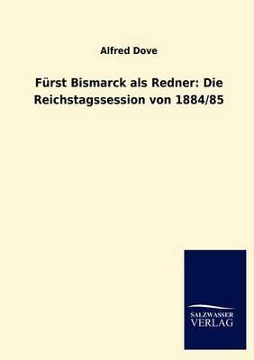 Furst Bismarck als Redner: Die Reichstagssession von 1884/85