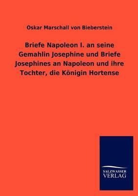 Briefe Napoleon I. an seine Gemahlin Josephine und Briefe Josephines an Napoleon und ihre Tochter, die Koenigin Hortense