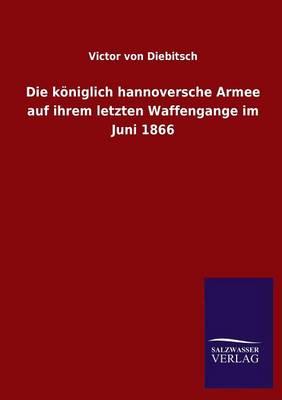 Die koeniglich hannoversche Armee auf ihrem letzten Waffengange im Juni 1866