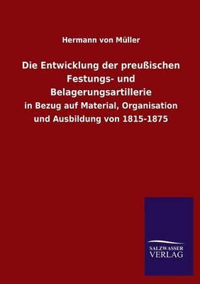 Die Entwicklung Der Preussischen Festungs- Und Belagerungsartillerie