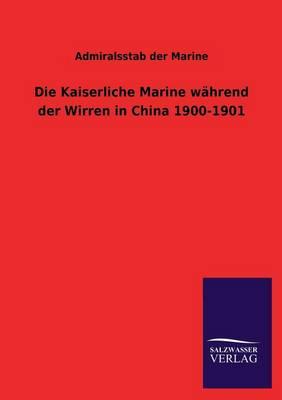 Die Kaiserliche Marine Wahrend Der Wirren in China 1900-1901